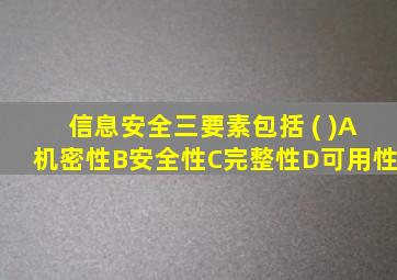 信息安全三要素包括 ( )A机密性B安全性C完整性D可用性